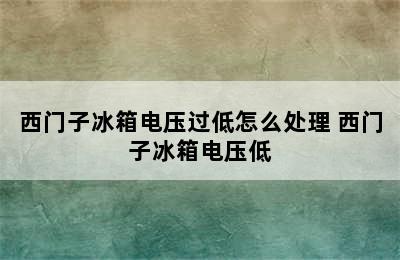 西门子冰箱电压过低怎么处理 西门子冰箱电压低